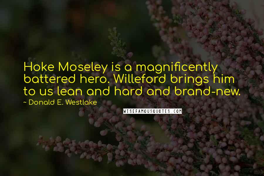Donald E. Westlake Quotes: Hoke Moseley is a magnificently battered hero. Willeford brings him to us lean and hard and brand-new.