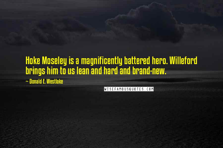 Donald E. Westlake Quotes: Hoke Moseley is a magnificently battered hero. Willeford brings him to us lean and hard and brand-new.