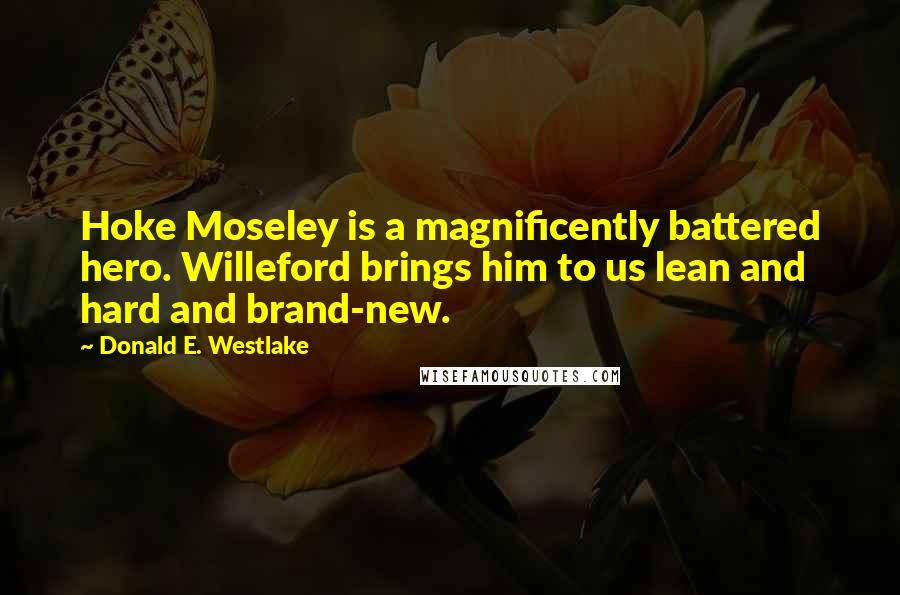 Donald E. Westlake Quotes: Hoke Moseley is a magnificently battered hero. Willeford brings him to us lean and hard and brand-new.