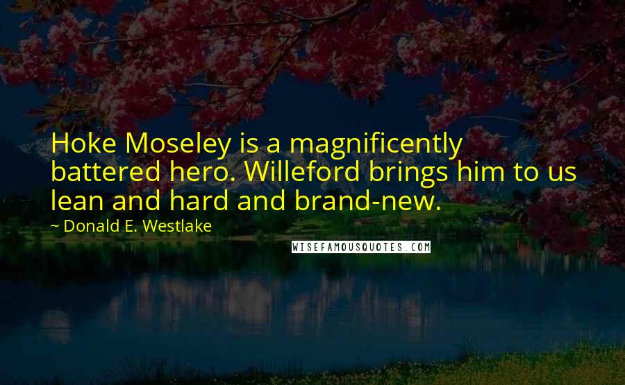 Donald E. Westlake Quotes: Hoke Moseley is a magnificently battered hero. Willeford brings him to us lean and hard and brand-new.
