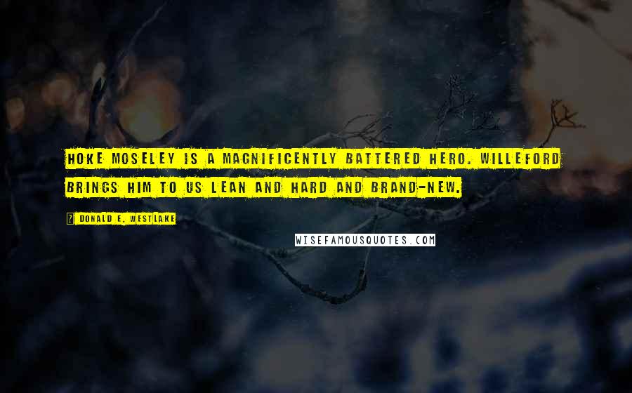 Donald E. Westlake Quotes: Hoke Moseley is a magnificently battered hero. Willeford brings him to us lean and hard and brand-new.