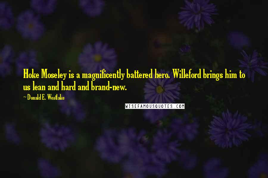 Donald E. Westlake Quotes: Hoke Moseley is a magnificently battered hero. Willeford brings him to us lean and hard and brand-new.