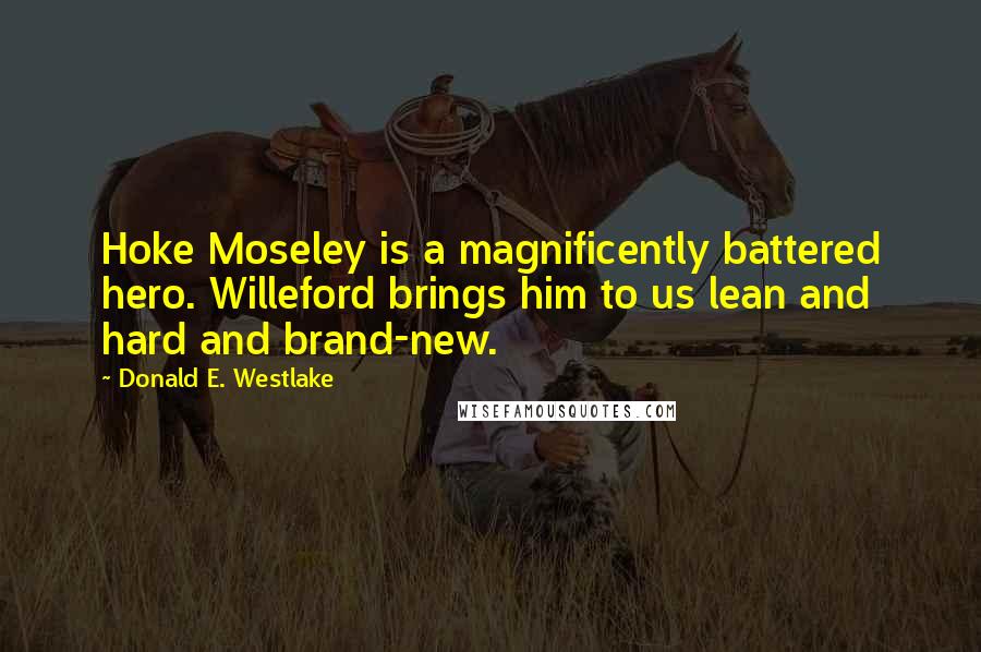 Donald E. Westlake Quotes: Hoke Moseley is a magnificently battered hero. Willeford brings him to us lean and hard and brand-new.
