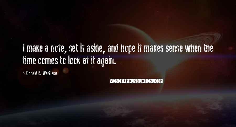 Donald E. Westlake Quotes: I make a note, set it aside, and hope it makes sense when the time comes to look at it again.