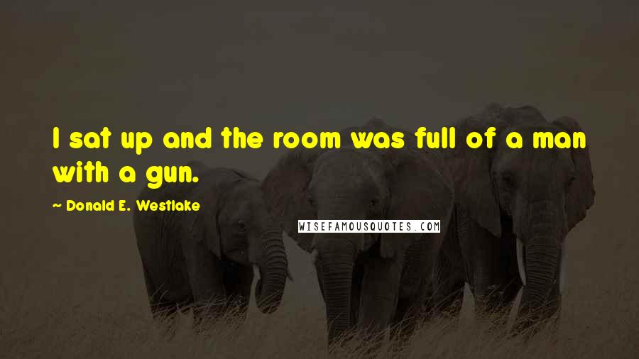 Donald E. Westlake Quotes: I sat up and the room was full of a man with a gun.