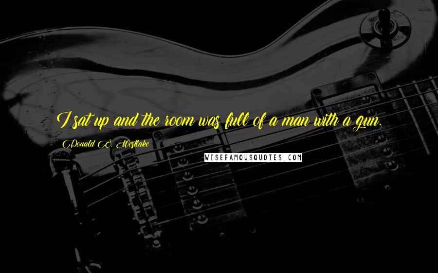 Donald E. Westlake Quotes: I sat up and the room was full of a man with a gun.