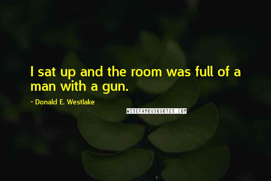 Donald E. Westlake Quotes: I sat up and the room was full of a man with a gun.