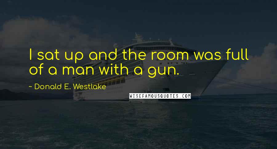 Donald E. Westlake Quotes: I sat up and the room was full of a man with a gun.