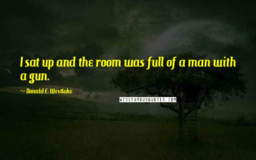 Donald E. Westlake Quotes: I sat up and the room was full of a man with a gun.