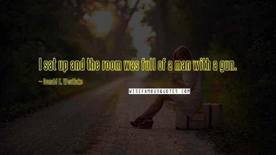 Donald E. Westlake Quotes: I sat up and the room was full of a man with a gun.