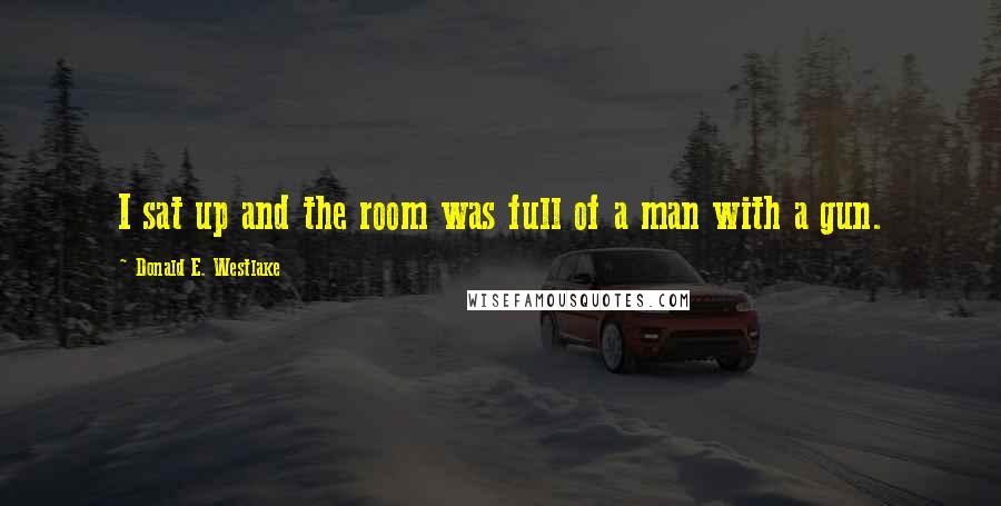Donald E. Westlake Quotes: I sat up and the room was full of a man with a gun.