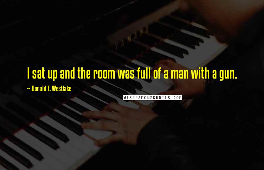 Donald E. Westlake Quotes: I sat up and the room was full of a man with a gun.