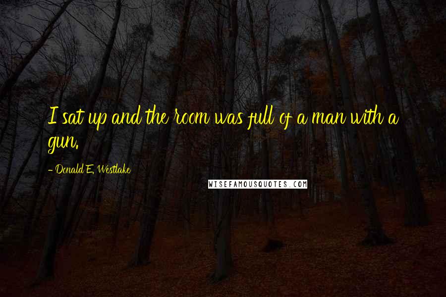 Donald E. Westlake Quotes: I sat up and the room was full of a man with a gun.