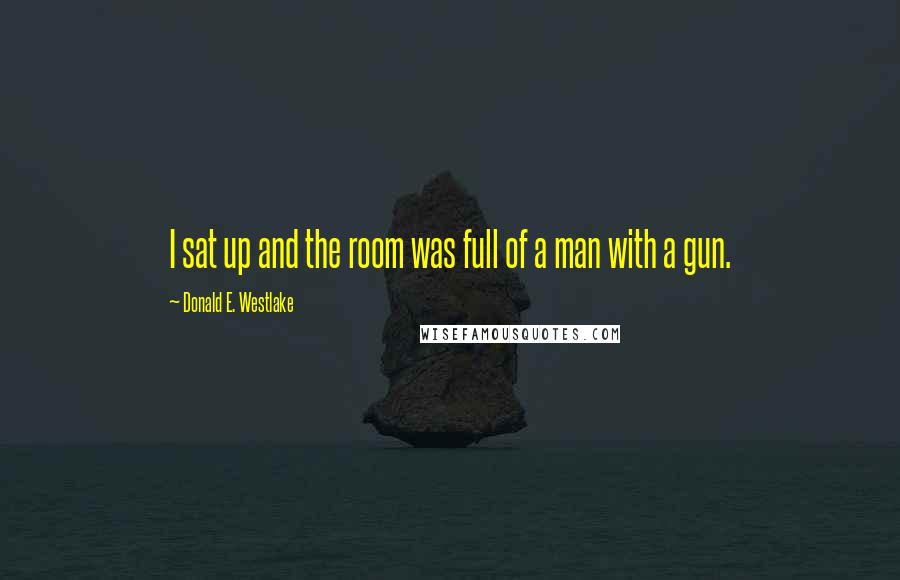 Donald E. Westlake Quotes: I sat up and the room was full of a man with a gun.