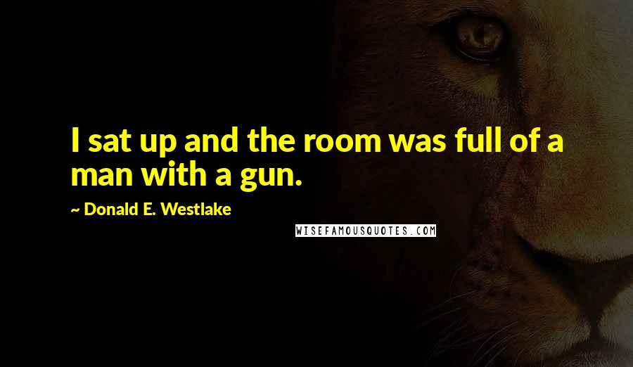 Donald E. Westlake Quotes: I sat up and the room was full of a man with a gun.
