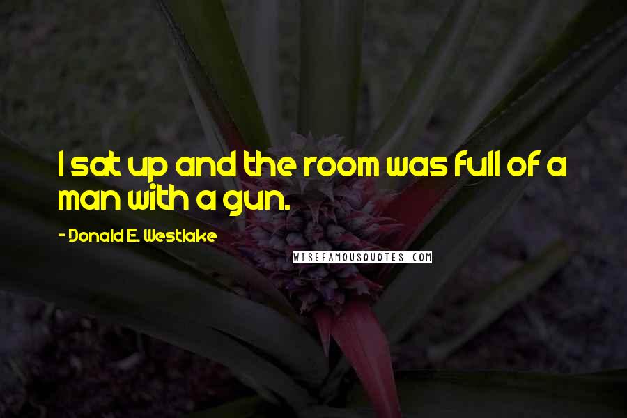 Donald E. Westlake Quotes: I sat up and the room was full of a man with a gun.