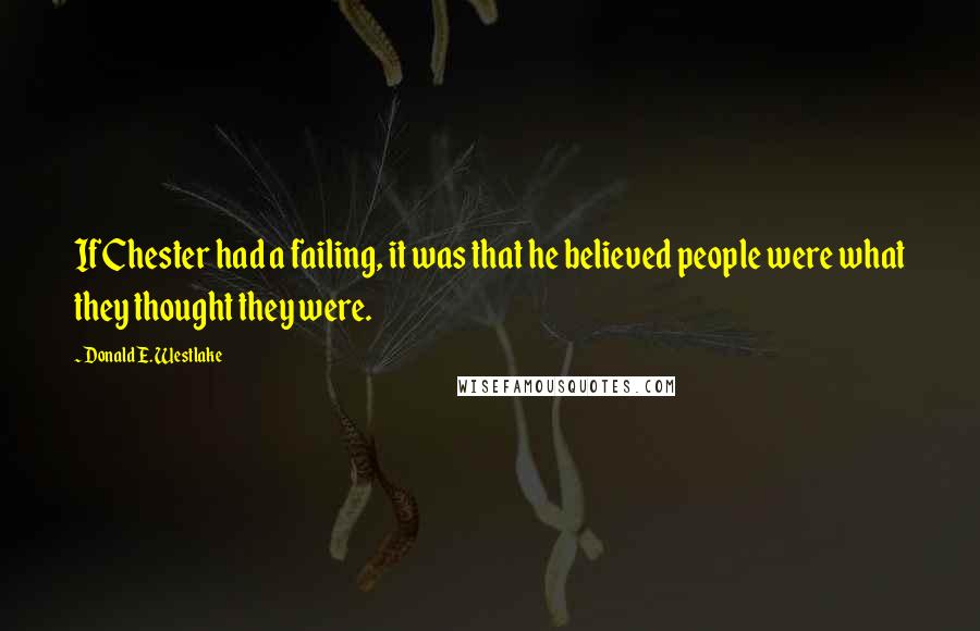 Donald E. Westlake Quotes: If Chester had a failing, it was that he believed people were what they thought they were.