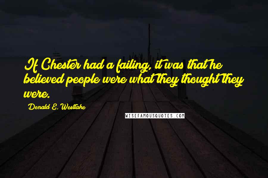 Donald E. Westlake Quotes: If Chester had a failing, it was that he believed people were what they thought they were.