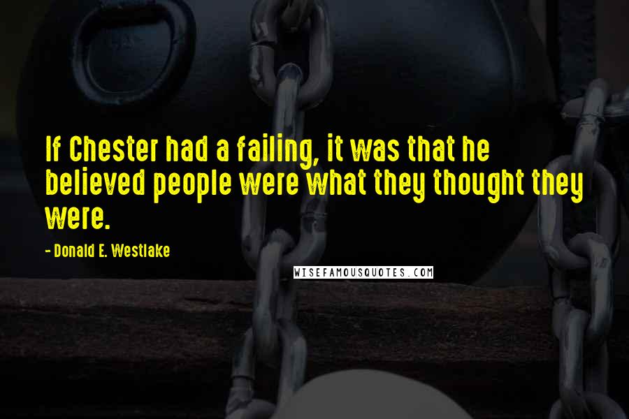 Donald E. Westlake Quotes: If Chester had a failing, it was that he believed people were what they thought they were.