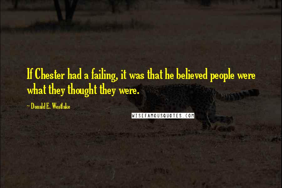 Donald E. Westlake Quotes: If Chester had a failing, it was that he believed people were what they thought they were.