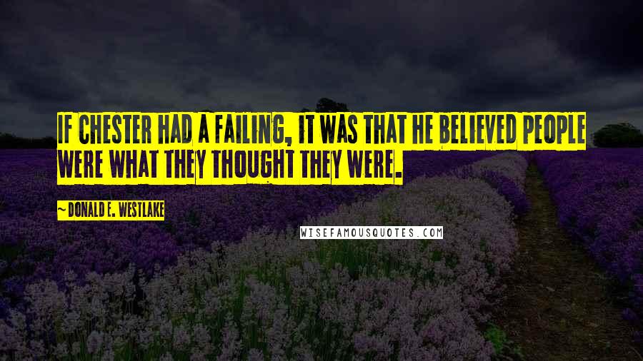 Donald E. Westlake Quotes: If Chester had a failing, it was that he believed people were what they thought they were.