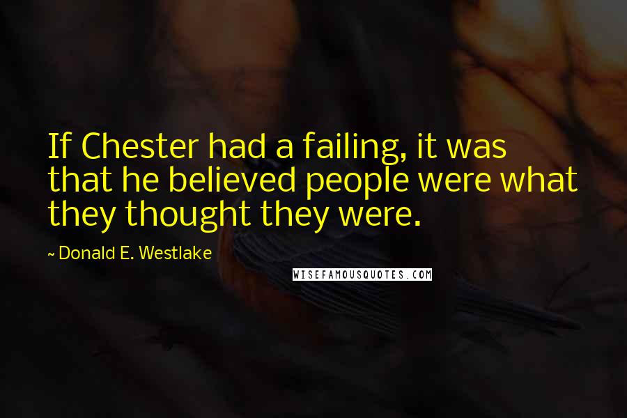 Donald E. Westlake Quotes: If Chester had a failing, it was that he believed people were what they thought they were.