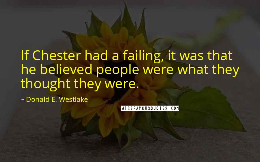 Donald E. Westlake Quotes: If Chester had a failing, it was that he believed people were what they thought they were.