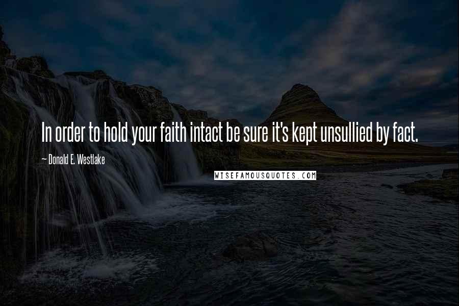 Donald E. Westlake Quotes: In order to hold your faith intact be sure it's kept unsullied by fact.