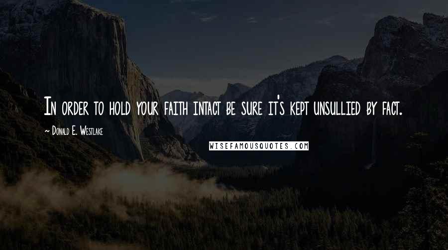 Donald E. Westlake Quotes: In order to hold your faith intact be sure it's kept unsullied by fact.