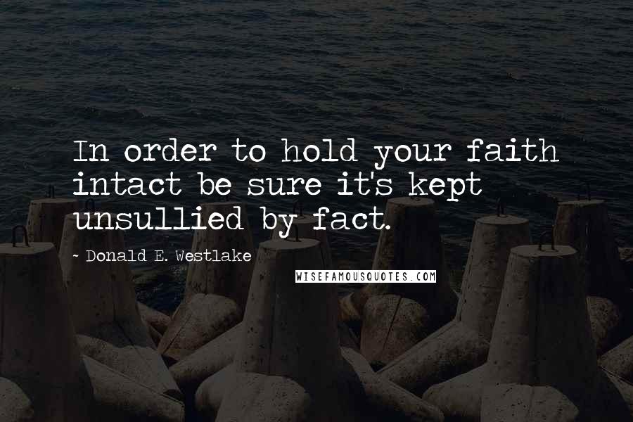 Donald E. Westlake Quotes: In order to hold your faith intact be sure it's kept unsullied by fact.