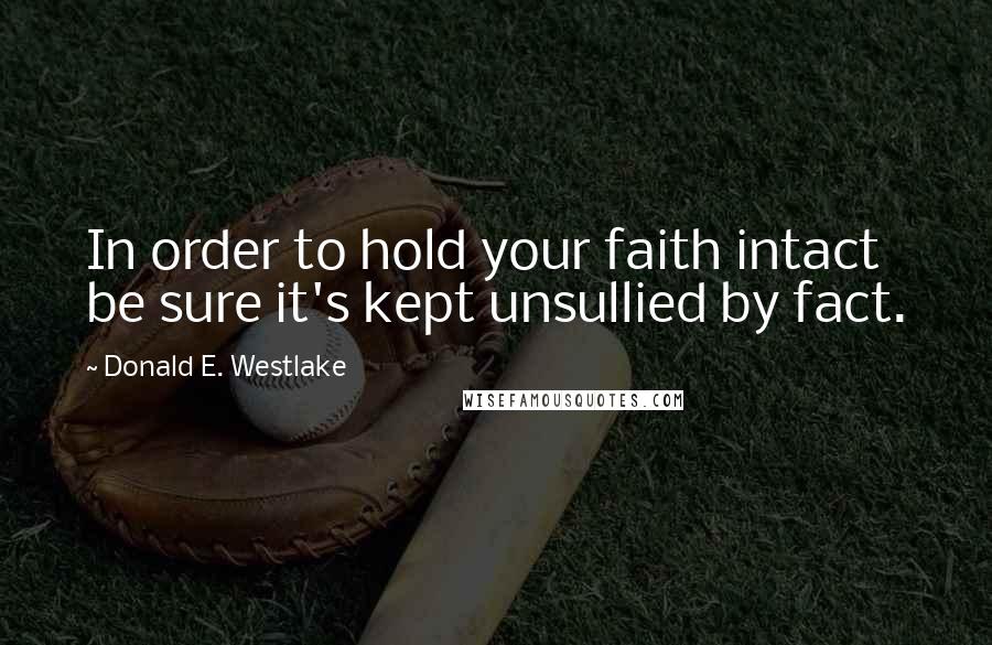 Donald E. Westlake Quotes: In order to hold your faith intact be sure it's kept unsullied by fact.