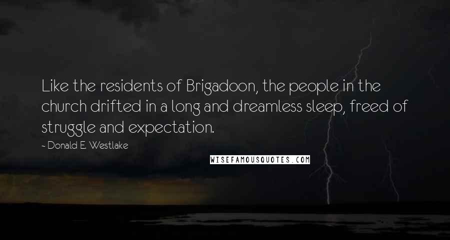 Donald E. Westlake Quotes: Like the residents of Brigadoon, the people in the church drifted in a long and dreamless sleep, freed of struggle and expectation.