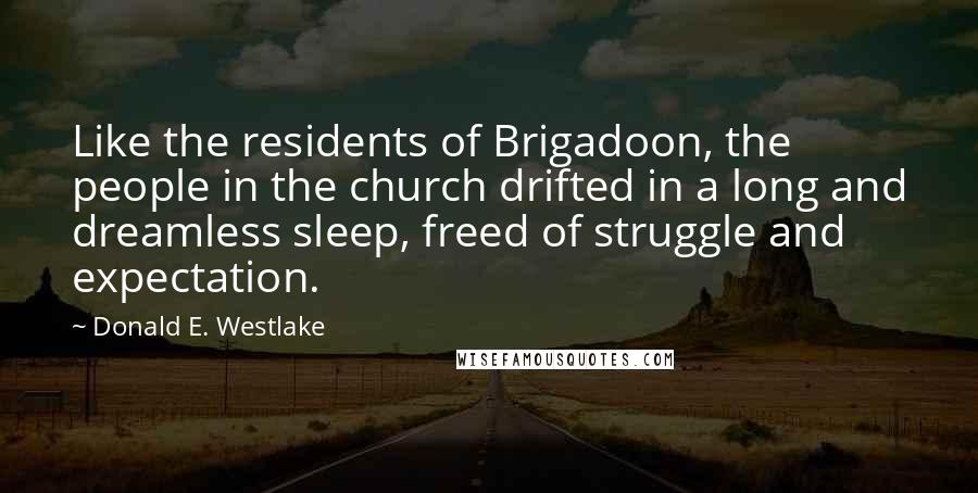 Donald E. Westlake Quotes: Like the residents of Brigadoon, the people in the church drifted in a long and dreamless sleep, freed of struggle and expectation.