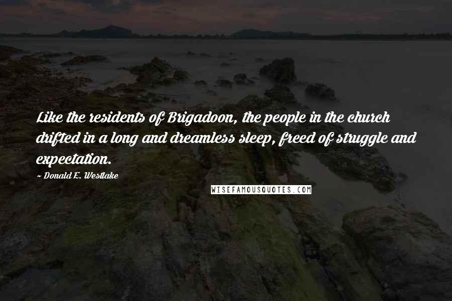 Donald E. Westlake Quotes: Like the residents of Brigadoon, the people in the church drifted in a long and dreamless sleep, freed of struggle and expectation.