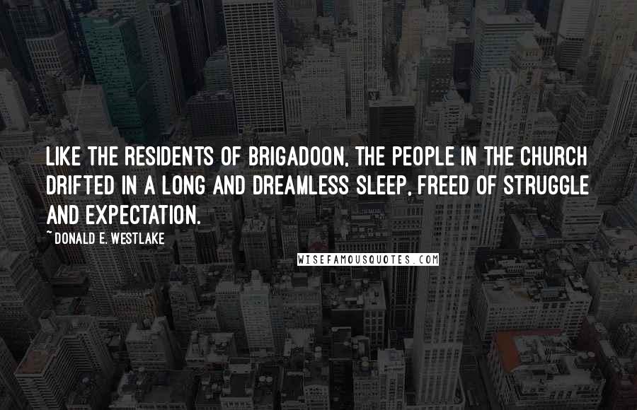 Donald E. Westlake Quotes: Like the residents of Brigadoon, the people in the church drifted in a long and dreamless sleep, freed of struggle and expectation.