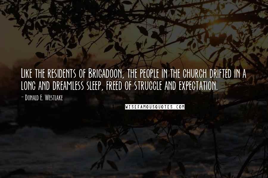 Donald E. Westlake Quotes: Like the residents of Brigadoon, the people in the church drifted in a long and dreamless sleep, freed of struggle and expectation.