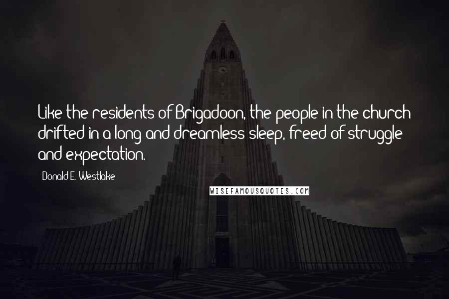 Donald E. Westlake Quotes: Like the residents of Brigadoon, the people in the church drifted in a long and dreamless sleep, freed of struggle and expectation.