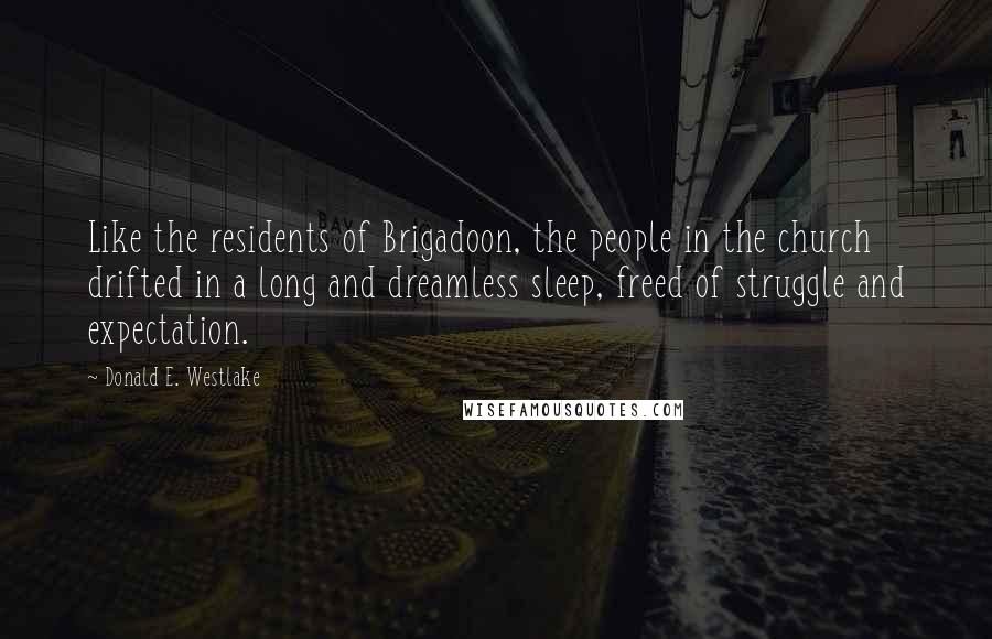 Donald E. Westlake Quotes: Like the residents of Brigadoon, the people in the church drifted in a long and dreamless sleep, freed of struggle and expectation.