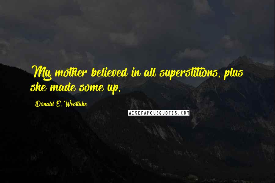 Donald E. Westlake Quotes: My mother believed in all superstitions, plus she made some up.