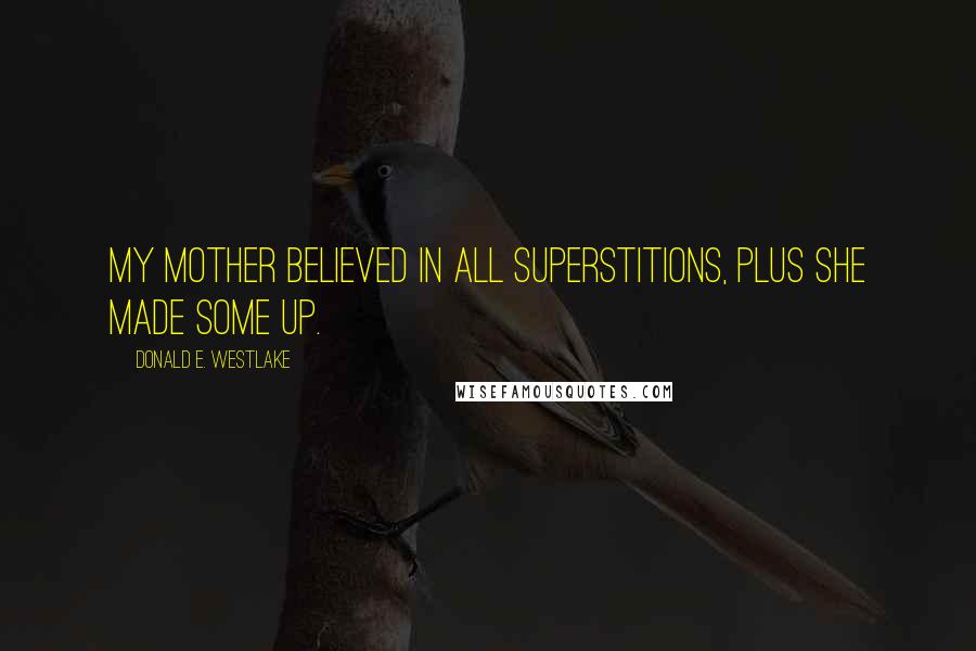 Donald E. Westlake Quotes: My mother believed in all superstitions, plus she made some up.