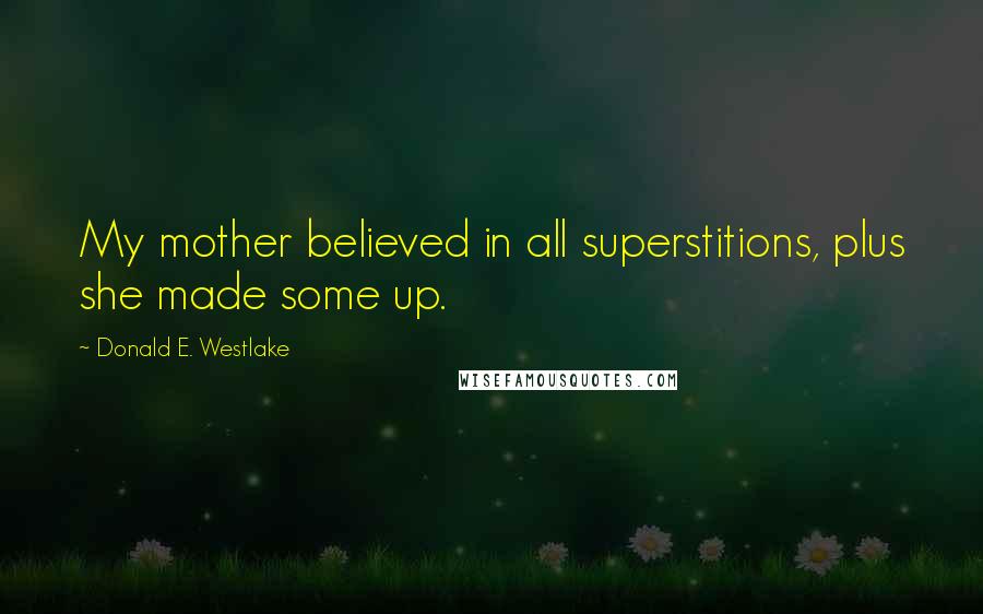 Donald E. Westlake Quotes: My mother believed in all superstitions, plus she made some up.