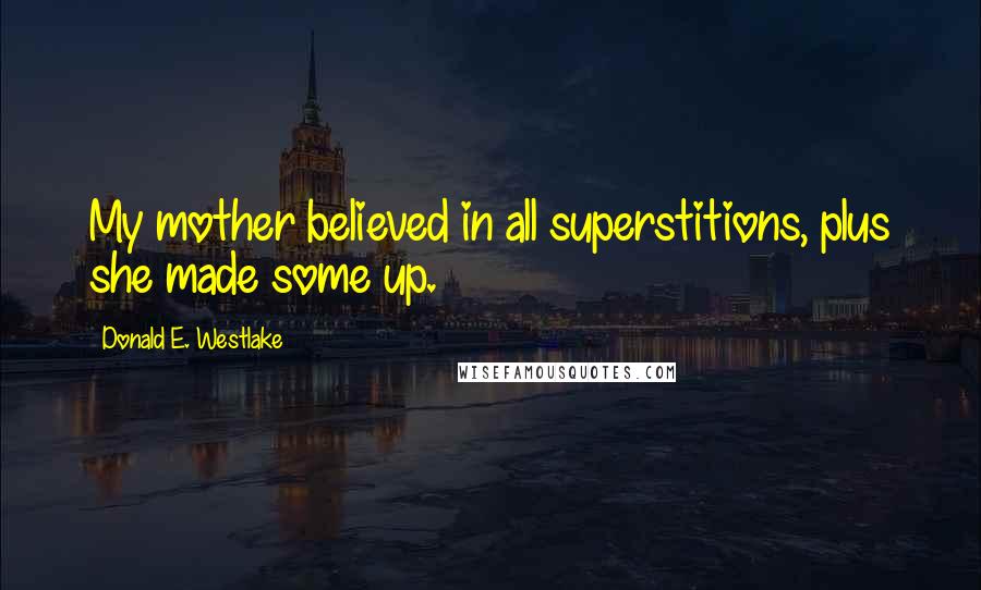 Donald E. Westlake Quotes: My mother believed in all superstitions, plus she made some up.