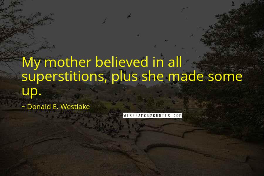 Donald E. Westlake Quotes: My mother believed in all superstitions, plus she made some up.