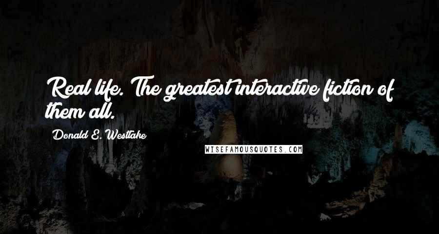 Donald E. Westlake Quotes: Real life. The greatest interactive fiction of them all.