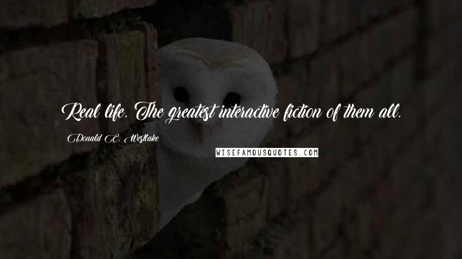 Donald E. Westlake Quotes: Real life. The greatest interactive fiction of them all.