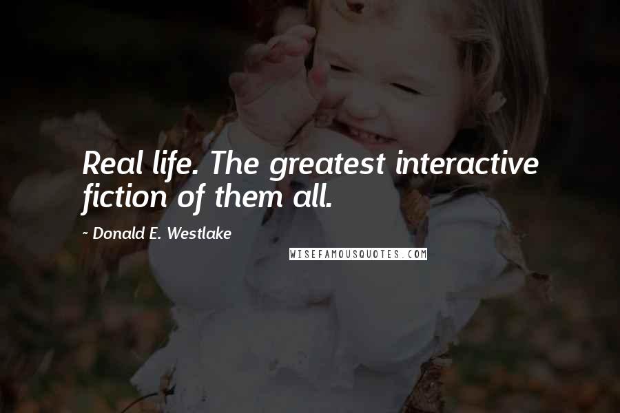 Donald E. Westlake Quotes: Real life. The greatest interactive fiction of them all.