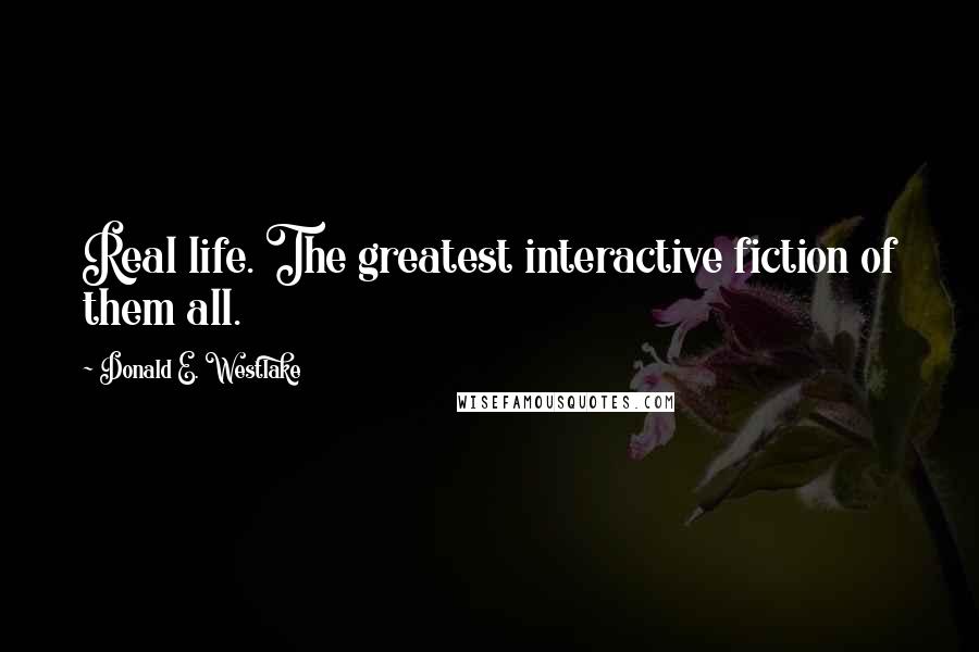 Donald E. Westlake Quotes: Real life. The greatest interactive fiction of them all.