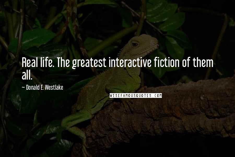 Donald E. Westlake Quotes: Real life. The greatest interactive fiction of them all.