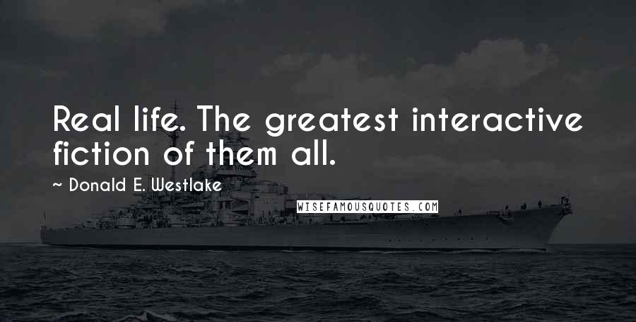 Donald E. Westlake Quotes: Real life. The greatest interactive fiction of them all.