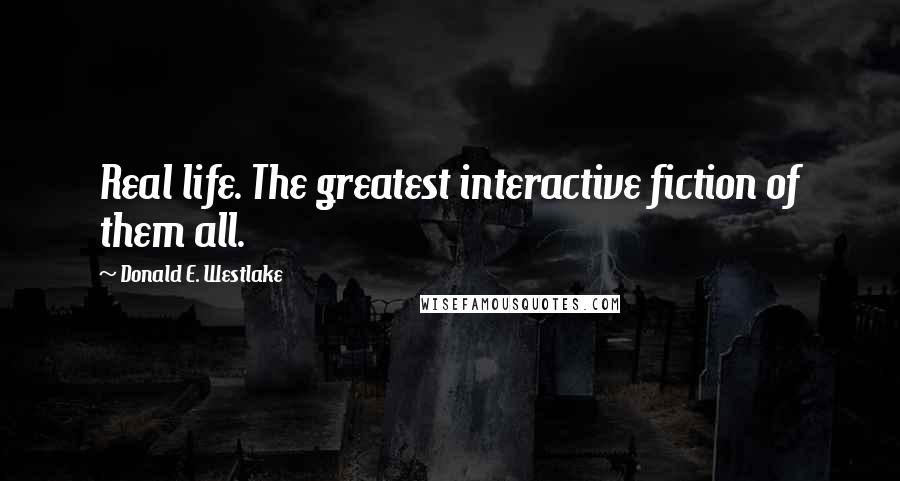 Donald E. Westlake Quotes: Real life. The greatest interactive fiction of them all.